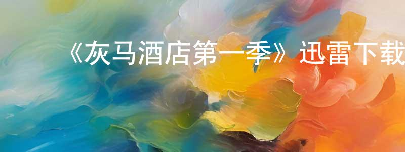 曾亚东发布《灰马酒店第一季》迅雷下载/在线观看-都市情感-美剧天堂